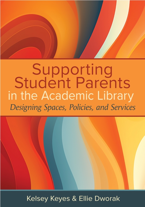 book cover for Supporting Student Parents in the Academic Library: Designing Spaces, Policies, and Services