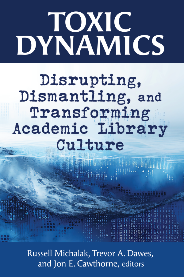 book cover for Toxic Dynamics: Disrupting, Dismantling, and Transforming Academic Library Culture