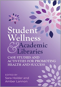 book cover for Student Wellness and Academic Libraries: Case Studies and Activities for Promoting Health and Success